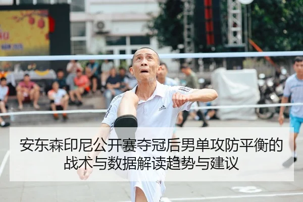 安东森印尼公开赛夺冠后男单攻防平衡的战术与数据解读趋势与建议