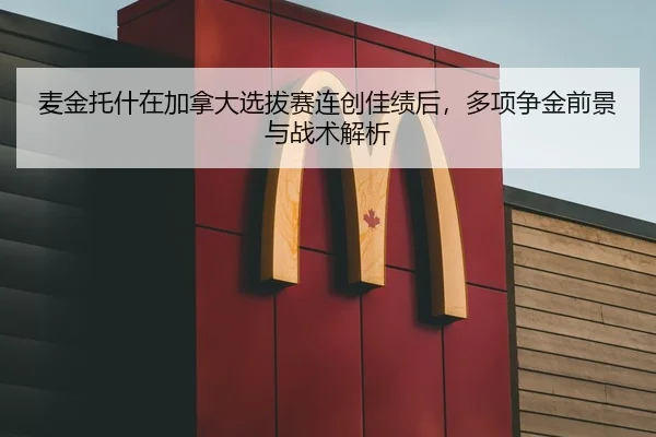 麦金托什在加拿大选拔赛连创佳绩后，多项争金前景与战术解析
